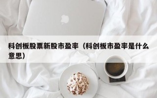 科创板股票新股市盈率（科创板市盈率是什么意思）