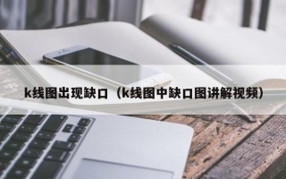 k线图出现缺口（k线图中缺口图讲解视频）