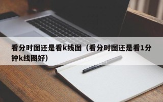 看分时图还是看k线图（看分时图还是看1分钟k线图好）