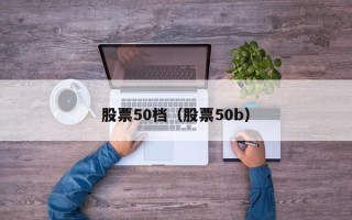 股票50档（股票50b）