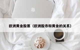 欧洲黄金股票（欧洲股市和黄金的关系）