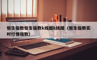 恒生指数恒生指数k线图k线图（恒生指数实时行情指数）