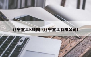 辽宁重工k线图（辽宁重工有限公司）