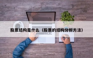 股票结构是什么（股票的结构分析方法）