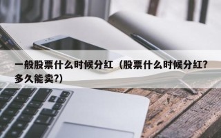 一般股票什么时候分红（股票什么时候分红?多久能卖?）