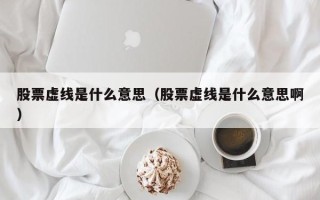 股票虚线是什么意思（股票虚线是什么意思啊）