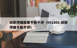 皖新传媒股票千股千评（601801 皖新传媒千股千评）