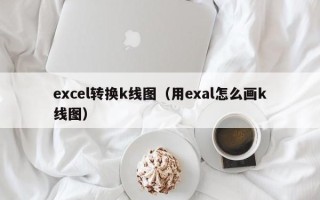 excel转换k线图（用exal怎么画k线图）