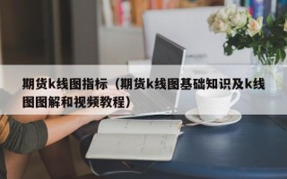 期货k线图指标（期货k线图基础知识及k线图图解和视频教程）