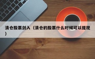 清仓股票剑入（清仓的股票什么时候可以提现）