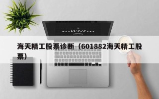 海天精工股票诊断（601882海天精工股票）