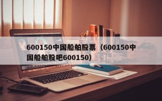 600150中国船舶股票（600150中国船舶股吧600150）