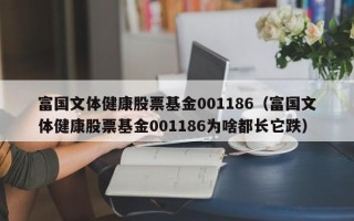 富国文体健康股票基金001186（富国文体健康股票基金001186为啥都长它跌）