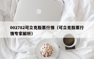 002782可立克股票行情（可立克股票行情专家解析）