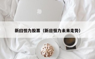 新曰怛力股票（新日恒力未来走势）