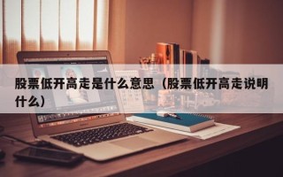 股票低开高走是什么意思（股票低开高走说明什么）