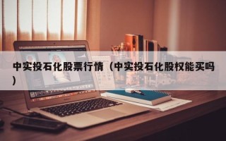 中实投石化股票行情（中实投石化股权能买吗）