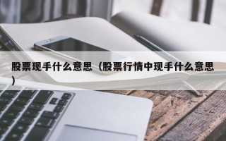 股票现手什么意思（股票行情中现手什么意思）