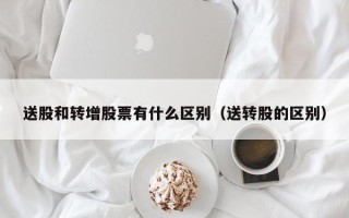 送股和转增股票有什么区别（送转股的区别）