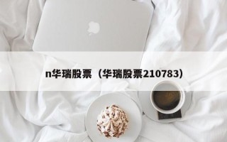 n华瑞股票（华瑞股票210783）