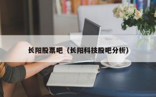 长阳股票吧（长阳科技股吧分析）