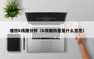 播放k线图分析（k线图放量是什么意思）