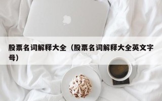 股票名词解释大全（股票名词解释大全英文字母）