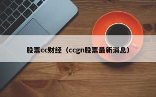 股票cc财经（ccgn股票最新消息）