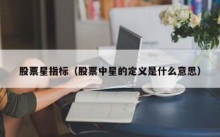 股票星指标（股票中星的定义是什么意思）