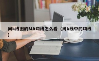 周k线图的MA均线怎么看（周k线中的均线）