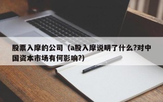 股票入摩的公司（a股入摩说明了什么?对中国资本市场有何影响?）