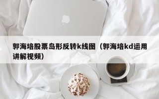 郭海培股票岛形反转k线图（郭海培kd运用讲解视频）