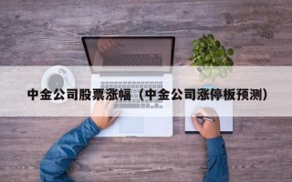 中金公司股票涨幅（中金公司涨停板预测）