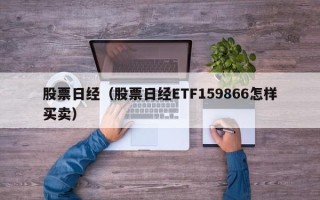 股票日经（股票日经ETF159866怎样买卖）