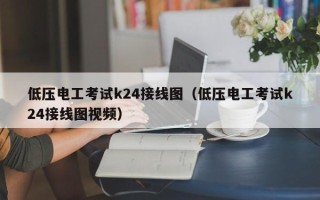 低压电工考试k24接线图（低压电工考试k24接线图视频）