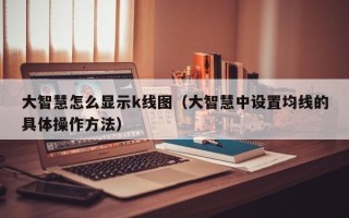 大智慧怎么显示k线图（大智慧中设置均线的具体操作方法）