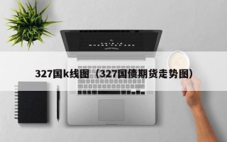 327国k线图（327国债期货走势图）