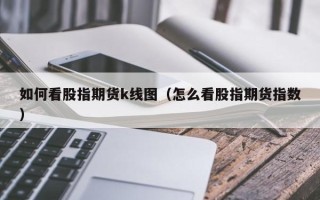 如何看股指期货k线图（怎么看股指期货指数）