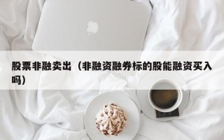 股票非融卖出（非融资融券标的股能融资买入吗）