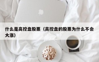 什么是高控盘股票（高控盘的股票为什么不会大涨）