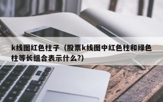 k线图红色柱子（股票k线图中红色柱和绿色柱等长组合表示什么?）