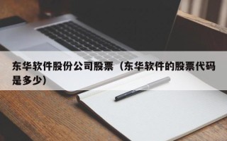 东华软件股份公司股票（东华软件的股票代码是多少）