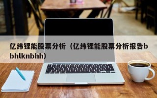 亿纬锂能股票分析（亿纬锂能股票分析报告bbhlknbhh）