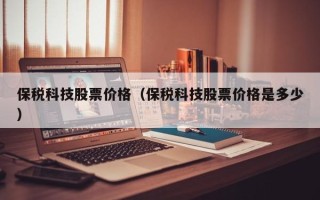 保税科技股票价格（保税科技股票价格是多少）