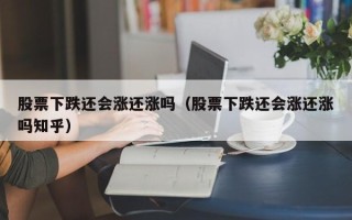 股票下跌还会涨还涨吗（股票下跌还会涨还涨吗知乎）