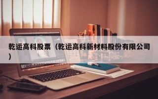 乾运高科股票（乾运高科新材料股份有限公司）