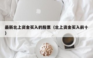 最新北上资金买入的股票（北上资金买入前十）