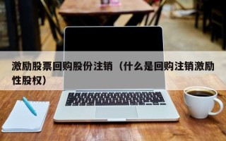 激励股票回购股份注销（什么是回购注销激励性股权）