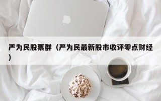 严为民股票群（严为民最新股市收评零点财经）