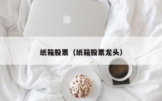 纸箱股票（纸箱股票龙头）